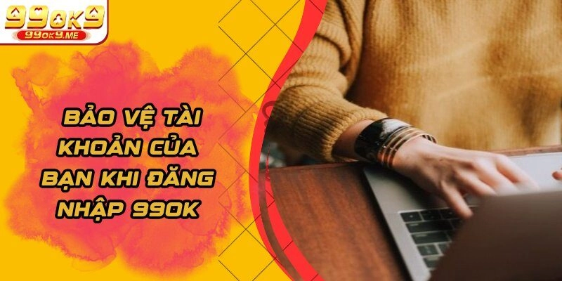 Bảo vệ tài khoản của bạn khi đăng nhập 99OK  