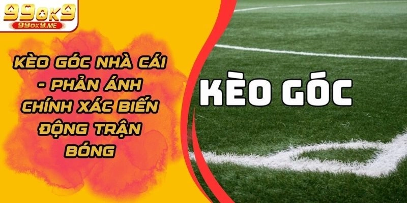 Kèo Góc Nhà Cái - Phản Ánh Chính Xác Biến Động Trận Bóng