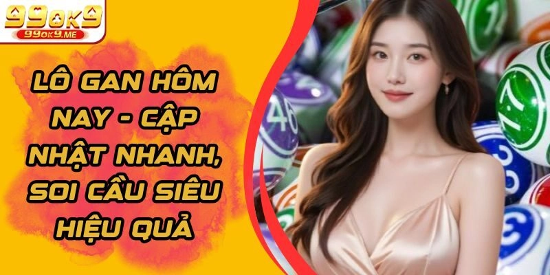 Lô Gan Hôm Nay – Cập Nhật Nhanh, Soi Cầu Siêu Hiệu Quả