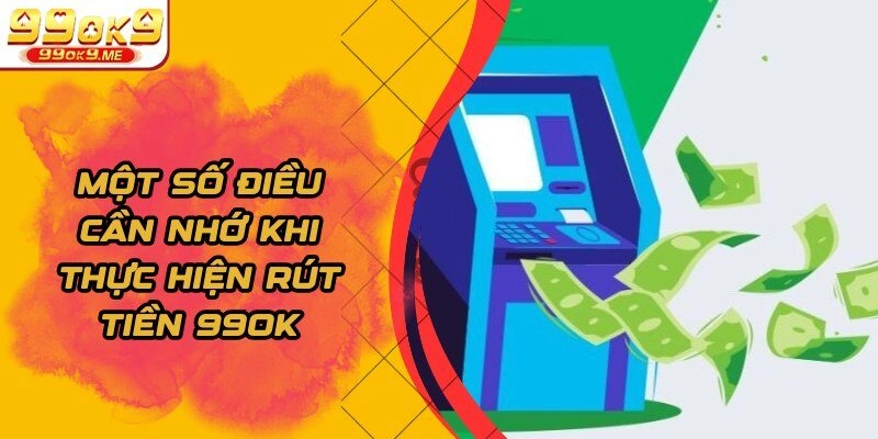 Một số điều cần nhớ khi thực hiện rút tiền 99OK    