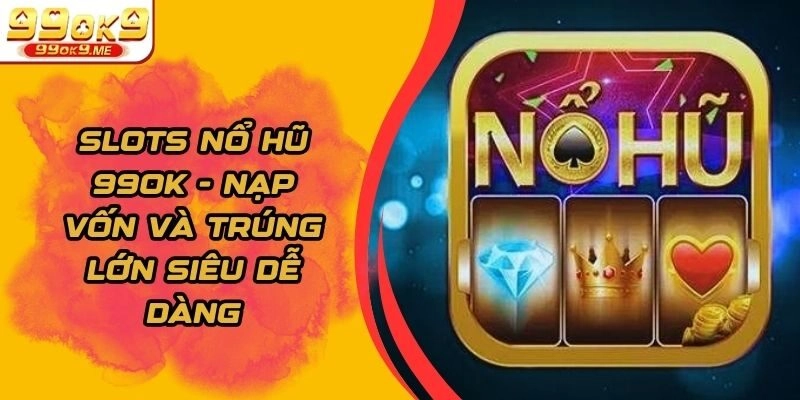 Slots Nổ Hũ 99ok – Nạp Vốn Và Trúng Lớn Siêu Dễ Dàng